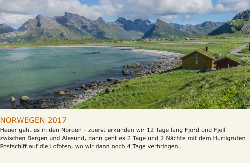 NORWEGEN 2017 Heuer geht es in den Norden - zuerst erkunden wir 12 Tage lang Fjord und Fjell zwischen Bergen und Alesund, dann geht es 2 Tage und 2 Nächte mit dem Hurtigruten Postschiff auf die Lofoten, wo wir dann noch 4 Tage verbringen…